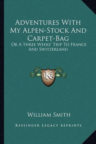 Cover image for Adventures with My Alpen-Stock and Carpet-Bag: Or a Three Weeks' Trip to France and Switzerland