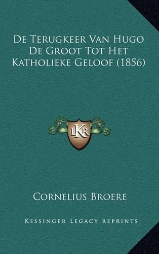 Cover image for de Terugkeer Van Hugo de Groot Tot Het Katholieke Geloof (1856)