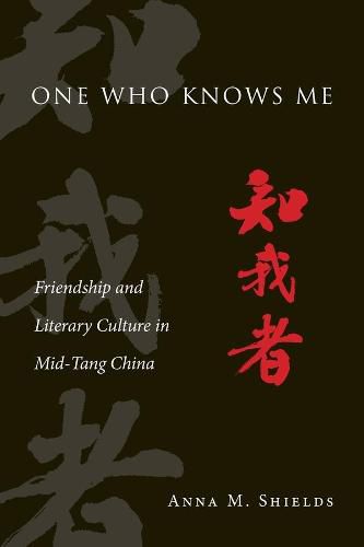 Cover image for One Who Knows Me: Friendship and Literary Culture in Mid-Tang China