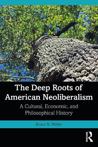 Cover image for The Deep Roots of American Neoliberalism: A Cultural, Economic, and Philosophical History