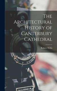 Cover image for The Architectural History of Canterbury Cathedral