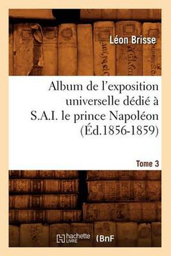 Album de l'Exposition Universelle Dedie A S. A. I. Le Prince Napoleon. Tome 3 (Ed.1856-1859)