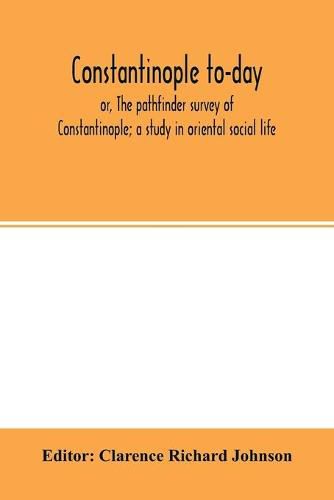 Cover image for Constantinople to-day; or, The pathfinder survey of Constantinople; a study in oriental social life