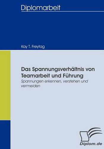 Das Spannungsverhaltnis von Teamarbeit und Fuhrung: Spannungen erkennen, verstehen und vermeiden