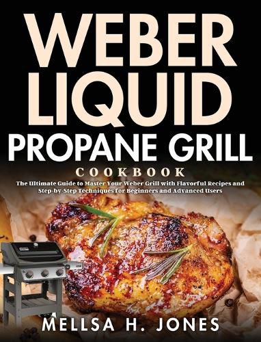 Cover image for Weber Liquid Propane Grill Cookbook: The Ultimate Guide to Master Your Weber Grill with Flavorful Recipes and Step-by-Step Techniques for Beginners and Advanced Users