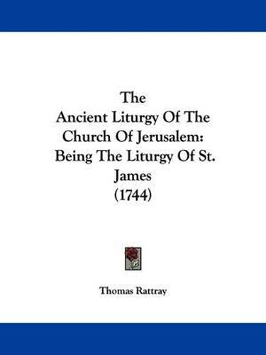 Cover image for The Ancient Liturgy of the Church of Jerusalem: Being the Liturgy of St. James (1744)