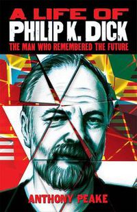 Cover image for A Life of Philip K. Dick: The Man Who Remembered the Future