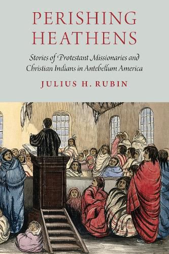 Cover image for Perishing Heathens: Stories of Protestant Missionaries and Christian Indians in Antebellum America