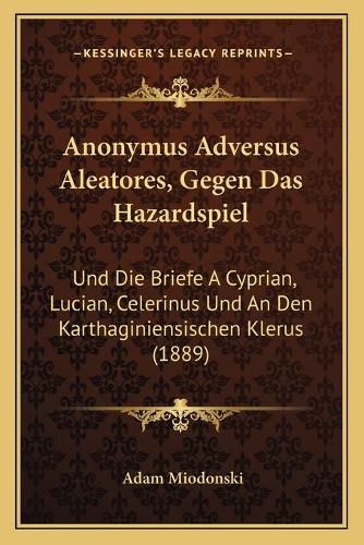 Cover image for Anonymus Adversus Aleatores, Gegen Das Hazardspiel: Und Die Briefe a Cyprian, Lucian, Celerinus Und an Den Karthaginiensischen Klerus (1889)