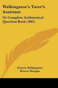 Cover image for Walkingame's Tutor's Assistant: Or Complete Arithmetical Question Book (1865)