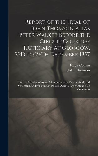 Cover image for Report of the Trial of John Thomson Alias Peter Walker Before the Circuit Court of Justiciary at Glosgow, 22D to 24Th December 1857
