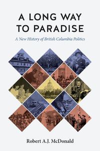 Cover image for A Long Way to Paradise: A New History of British Columbia Politics