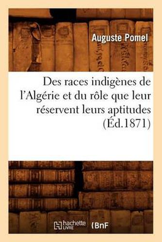 Cover image for Des Races Indigenes de l'Algerie Et Du Role Que Leur Reservent Leurs Aptitudes (Ed.1871)