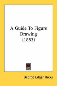 Cover image for A Guide to Figure Drawing (1853)