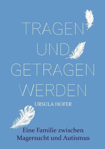 Tragen und getragen werden: Eine Familie zwischen Magersucht und Autismus