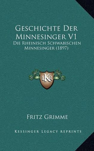 Cover image for Geschichte Der Minnesinger V1: Die Rheinisch Schwabischen Minnesinger (1897)