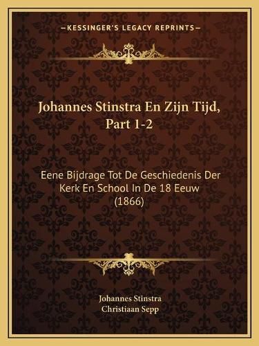 Cover image for Johannes Stinstra En Zijn Tijd, Part 1-2: Eene Bijdrage Tot de Geschiedenis Der Kerk En School in de 18 Eeuw (1866)