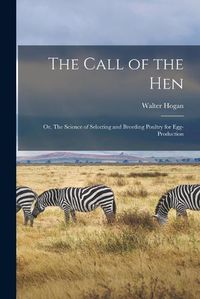 Cover image for The Call of the hen; or, The Science of Selecting and Breeding Poultry for Egg-production