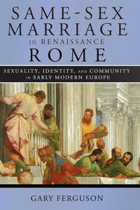 Cover image for Same-Sex Marriage in Renaissance Rome: Sexuality, Identity, and Community in Early Modern Europe