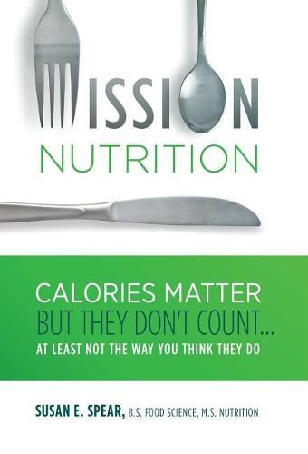 Mission Nutrition: Calories Matter But They Don't Count . . . at Least Not the Way You Think They Do