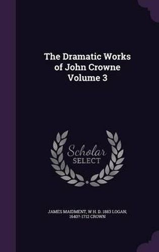 The Dramatic Works of John Crowne Volume 3