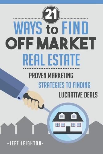 Cover image for 21 Ways To Find Off Market Real Estate: : Proven Marketing Strategies To Finding Lucrative Deals