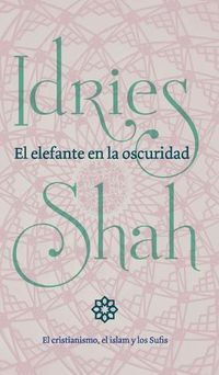 Cover image for El elefante en la oscuridad: el cristianismo, el islam y los Sufis