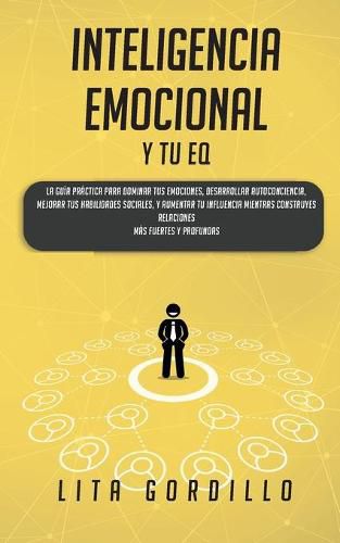 Cover image for Inteligencia Emocional y tu EQ: La Guia Practica para Dominar Tus Emociones, Desarrollar Autoconciencia, Mejorar tus Habilidades Sociales, y Aumentar tu Influencia Mientras Construyes Relaciones Mas Fuertes y Profundas