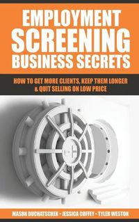 Cover image for Employment Screening Business Secrets: How to Get More Clients, Keep Them Longer & Quit Selling on Low Price