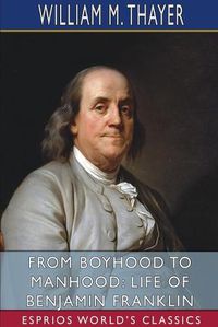 Cover image for From Boyhood to Manhood: Life of Benjamin Franklin (Esprios Classics)