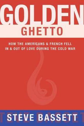 Golden Ghetto: How the Americans & French Fell In & Out of Love During the Cold War