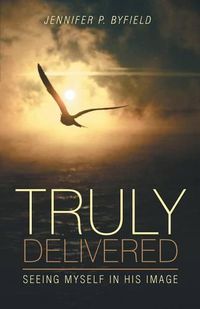 Cover image for Truly Delivered: Seeing Myself in His Image