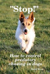 Cover image for Stop!  How to Control Predatory Chasing in Dogs
