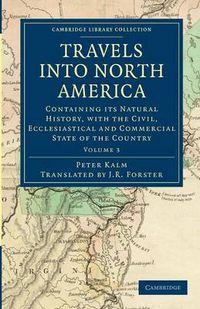 Cover image for Travels into North America: Containing its Natural History, with the Civil, Ecclesiastical and Commercial State of the Country