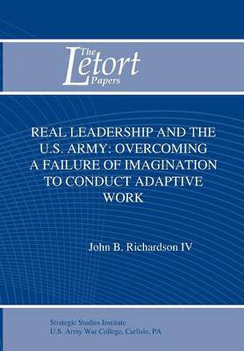 Cover image for Real Leadership and the U.S. Army: Overcoming a Failure of Imagination to Conduct Adaptive Work