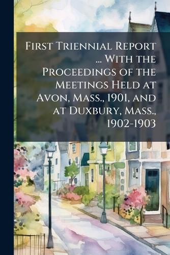 First Triennial Report ... with the Proceedings of the Meetings Held at Avon, Mass., 1901, and at Duxbury, Mass., 1902-1903