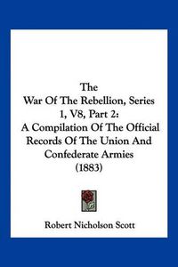 Cover image for The War of the Rebellion, Series 1, V8, Part 2: A Compilation of the Official Records of the Union and Confederate Armies (1883)