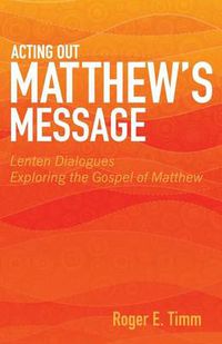 Cover image for Acting Out Matthew's Message: Lenten Dialogues Exploring the Gospel of Matthew