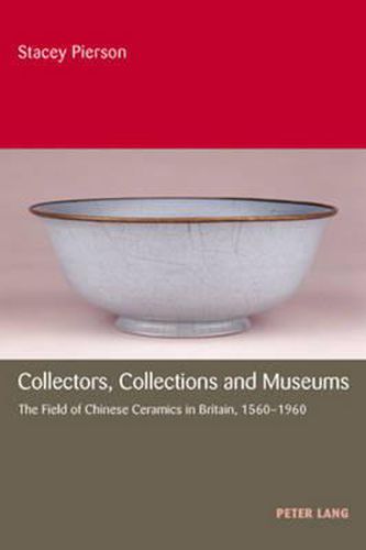 Cover image for Collectors, Collections and Museums: The Field of Chinese Ceramics in Britain, 1560-1960