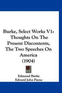 Cover image for Burke, Select Works V1: Thoughts on the Present Discontents, the Two Speeches on America (1904)