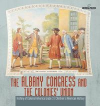 Cover image for The Albany Congress and The Colonies' Union History of Colonial America Grade 3 Children's American History