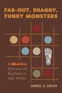 Cover image for Far-Out, Shaggy, Funky Monsters: A What-It-Is History of Bigfoot in the 1970s