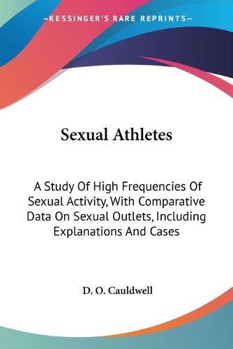 Cover image for Sexual Athletes: A Study of High Frequencies of Sexual Activity, with Comparative Data on Sexual Outlets, Including Explanations and Cases