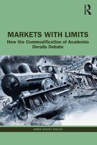 Cover image for Markets with Limits: How the Commodification of Academia Derails Debate