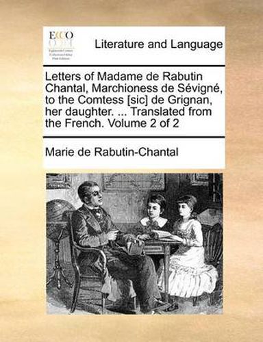 Cover image for Letters of Madame de Rabutin Chantal, Marchioness de Sevigne, to the Comtess [Sic] de Grignan, Her Daughter. ... Translated from the French. Volume 2 of 2