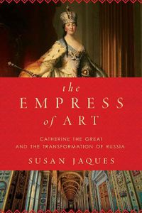 Cover image for The Empress of Art: Catherine the Great and the Transformation of Russia