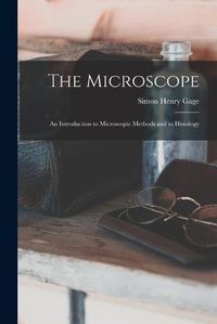 Cover image for The Microscope; an Introduction to Microscopic Methods and to Histology