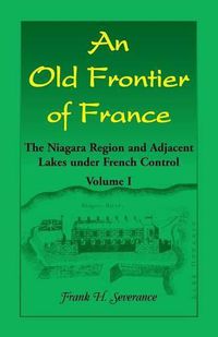 Cover image for An Old Frontier of France: The Niagara Region and Adjacent Lakes under French Control, Volume 1