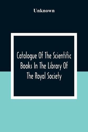 Cover image for Catalogue Of The Scientific Books In The Library Of The Royal Society