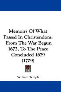 Cover image for Memoirs Of What Passed In Christendom: From The War Begun 1672, To The Peace Concluded 1679 (1709)